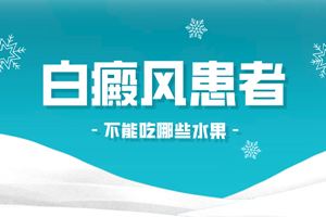 [收藏]白癜風(fēng)患者不可以吃什么水果-白斑醫(yī)生說(shuō)